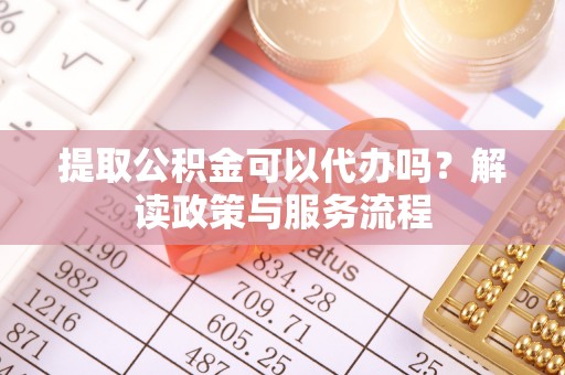 石拐提取公积金可以代办吗？解读政策与服务流程