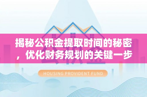 石拐揭秘公积金提取时间的秘密，优化财务规划的关键一步