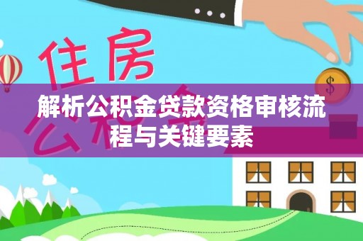 石拐解析公积金贷款资格审核流程与关键要素