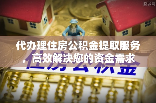 石拐代办理住房公积金提取服务，高效解决您的资金需求