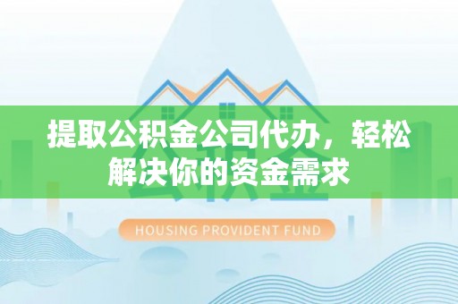 石拐提取公积金公司代办，轻松解决你的资金需求