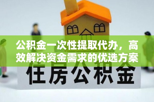 石拐公积金一次性提取代办，高效解决资金需求的优选方案