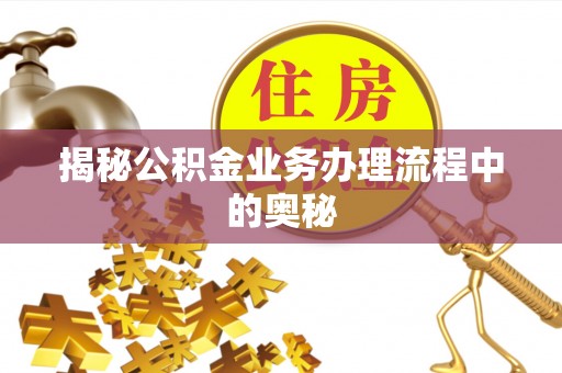 石拐揭秘公积金业务办理流程中的奥秘