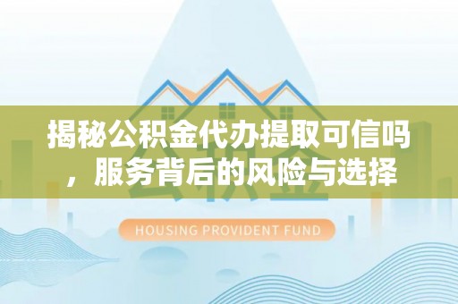 石拐揭秘公积金代办提取可信吗，服务背后的风险与选择