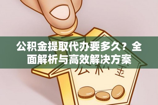 石拐公积金提取代办要多久？全面解析与高效解决方案