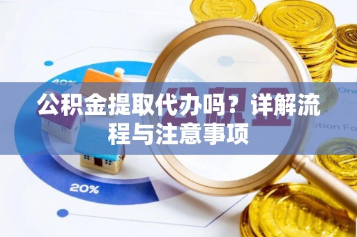 石拐公积金提取代办吗？详解流程与注意事项