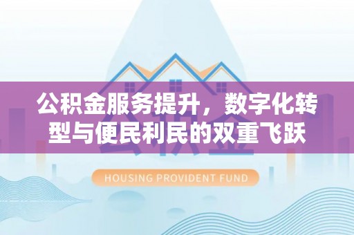 石拐公积金服务提升，数字化转型与便民利民的双重飞跃