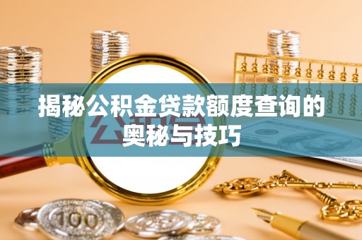 石拐揭秘公积金贷款额度查询的奥秘与技巧