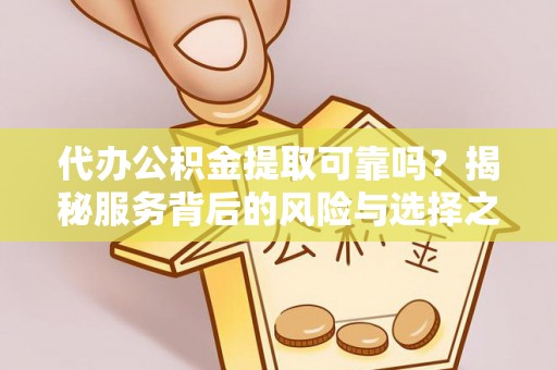 石拐代办公积金提取可靠吗？揭秘服务背后的风险与选择之道
