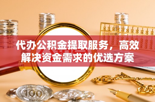 石拐代办公积金提取服务，高效解决资金需求的优选方案