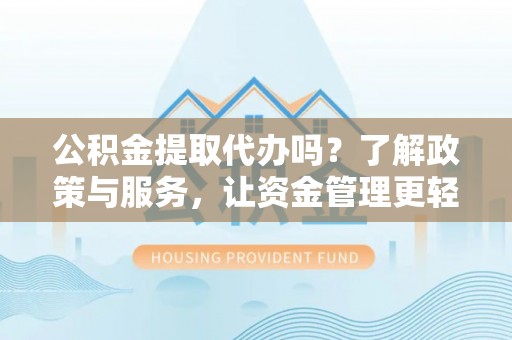 石拐公积金提取代办吗？了解政策与服务，让资金管理更轻松