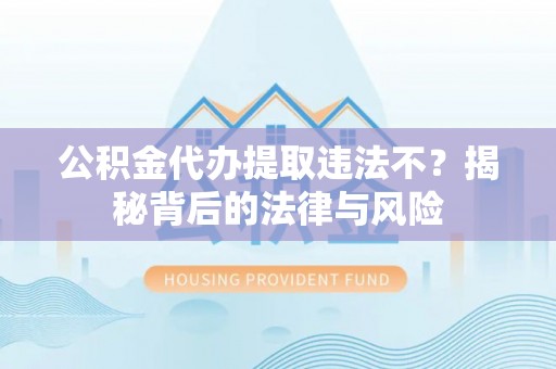 石拐公积金代办提取违法不？揭秘背后的法律与风险