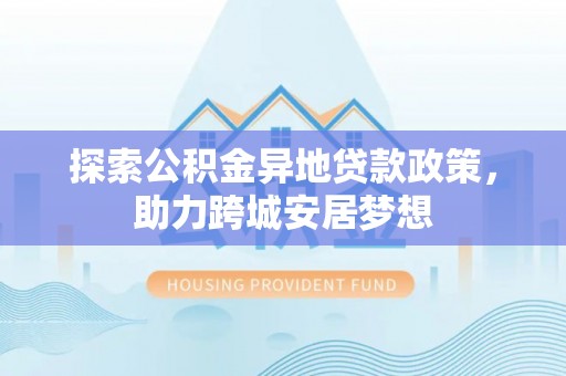 石拐探索公积金异地贷款政策，助力跨城安居梦想
