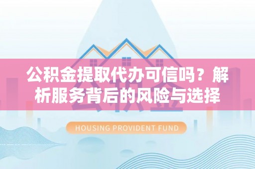 石拐公积金提取代办可信吗？解析服务背后的风险与选择