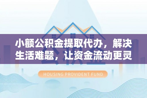 石拐小额公积金提取代办，解决生活难题，让资金流动更灵活