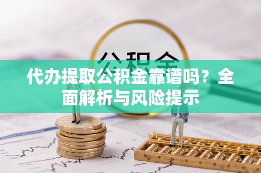 石拐代办提取公积金靠谱吗？全面解析与风险提示