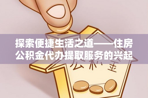 石拐探索便捷生活之道——住房公积金代办提取服务的兴起与未来