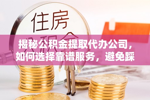 石拐揭秘公积金提取代办公司，如何选择靠谱服务，避免踩坑？