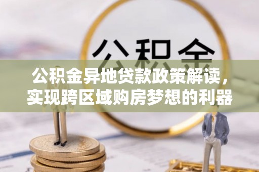 石拐公积金异地贷款政策解读，实现跨区域购房梦想的利器