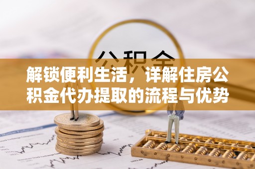 石拐解锁便利生活，详解住房公积金代办提取的流程与优势