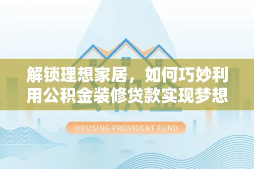 石拐解锁理想家居，如何巧妙利用公积金装修贷款实现梦想空间