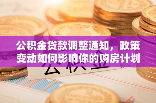 石拐公积金贷款调整通知，政策变动如何影响你的购房计划？