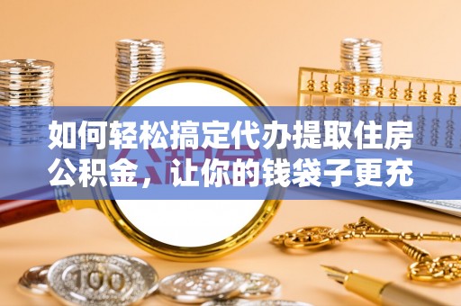 石拐如何轻松搞定代办提取住房公积金，让你的钱袋子更充实