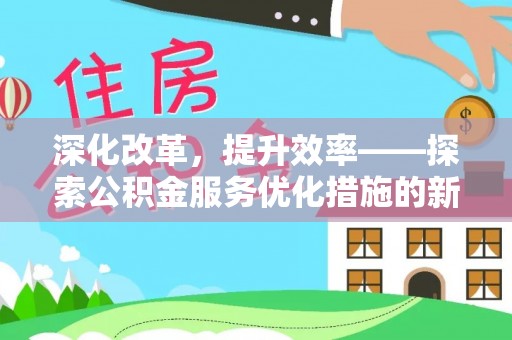 石拐深化改革，提升效率——探索公积金服务优化措施的新路径