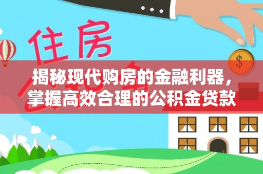 石拐揭秘现代购房的金融利器，掌握高效合理的公积金贷款流程