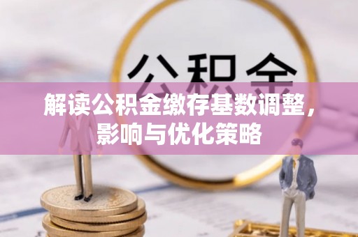 石拐解读公积金缴存基数调整，影响与优化策略