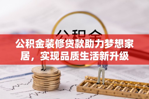 石拐公积金装修贷款助力梦想家居，实现品质生活新升级