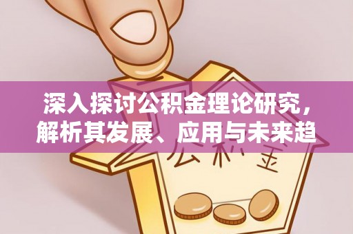 石拐深入探讨公积金理论研究，解析其发展、应用与未来趋势