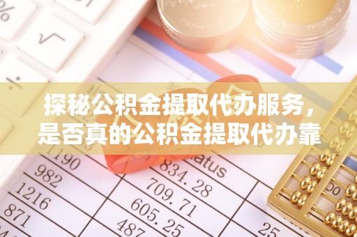 石拐探秘公积金提取代办服务，是否真的公积金提取代办靠谱吗？