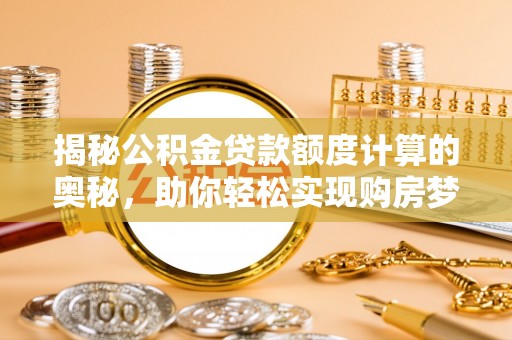 石拐揭秘公积金贷款额度计算的奥秘，助你轻松实现购房梦