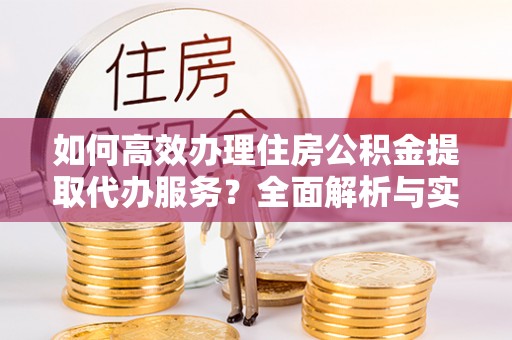 石拐如何高效办理住房公积金提取代办服务？全面解析与实用指南