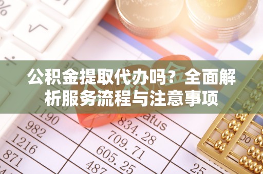 石拐公积金提取代办吗？全面解析服务流程与注意事项