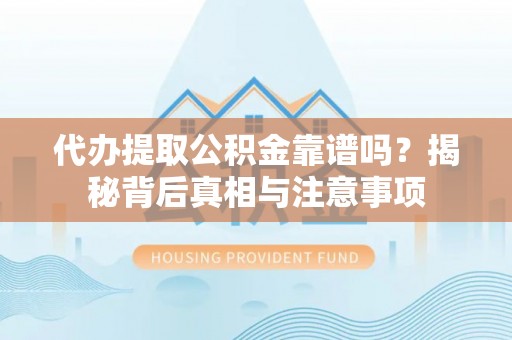 石拐代办提取公积金靠谱吗？揭秘背后真相与注意事项