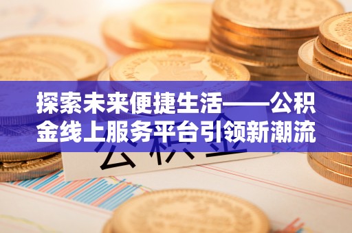 石拐探索未来便捷生活——公积金线上服务平台引领新潮流