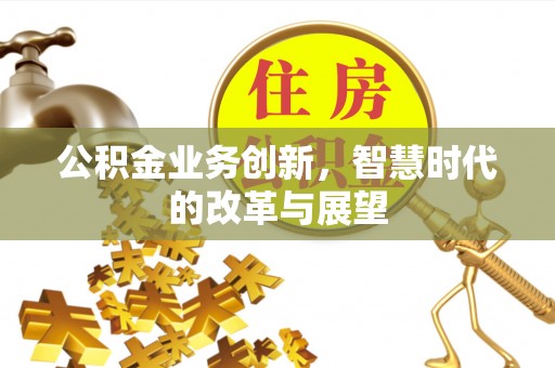 石拐公积金业务创新，智慧时代的改革与展望