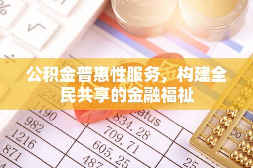 石拐公积金普惠性服务，构建全民共享的金融福祉