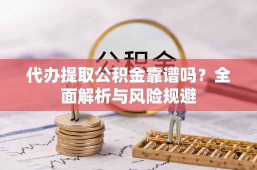 石拐代办提取公积金靠谱吗？全面解析与风险规避