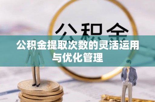 石拐公积金提取次数的灵活运用与优化管理