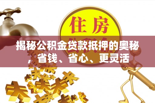 石拐揭秘公积金贷款抵押的奥秘，省钱、省心、更灵活