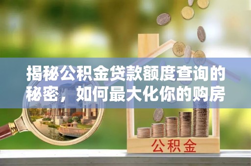 石拐揭秘公积金贷款额度查询的秘密，如何最大化你的购房资金？