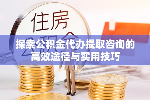 石拐探索公积金代办提取咨询的高效途径与实用技巧