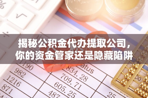 石拐揭秘公积金代办提取公司，你的资金管家还是隐藏陷阱？