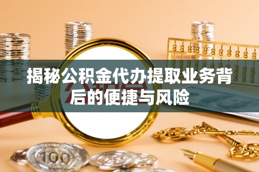 石拐揭秘公积金代办提取业务背后的便捷与风险