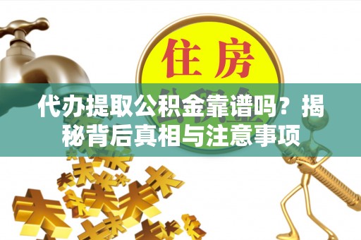 石拐代办提取公积金靠谱吗？揭秘背后真相与注意事项