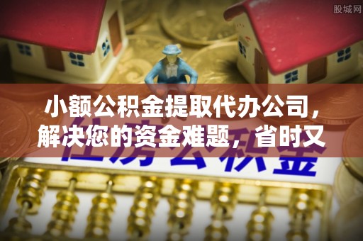 石拐小额公积金提取代办公司，解决您的资金难题，省时又省心