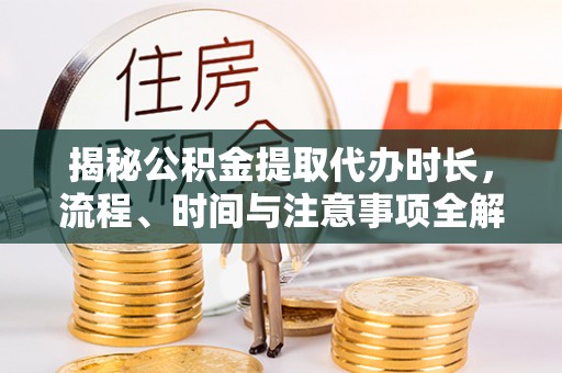 石拐揭秘公积金提取代办时长，流程、时间与注意事项全解析